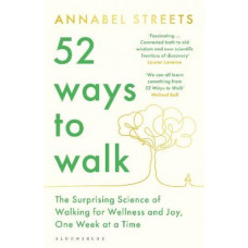 52 Ways to Walk: The Surprising Science of Walking for Wellness and Joy, One Week at a Time