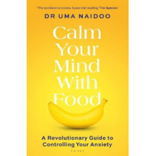 Calm Your Mind with Food: A Revolutionary Guide to Controlling Your Anxiety
