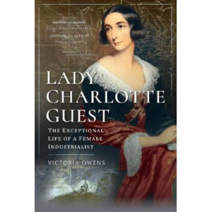 Lady Charlotte Guest: The Exceptional Life of a Female Industrialist