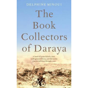 Book Collectors of Daraya, The: A Band of Syrian Rebels, Their Underground Library, and the Stories that Carried Them Through a War