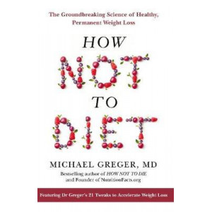 How Not To Diet: The Groundbreaking Science of Healthy, Permanent Weight Loss