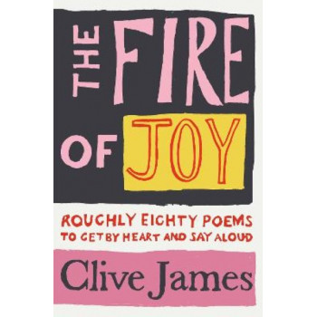 Fire of Joy, The : Roughly 80 Poems to Get by Heart and Say Aloud