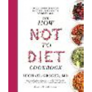 How Not to Diet Cookbook: Over 100 Recipes for Healthy, Permanent Weight Loss, The