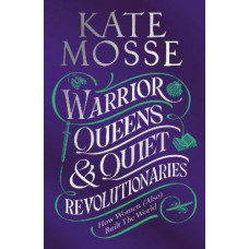 Warrior Queens & Quiet Revolutionaries: How Women (Also) Built the World
