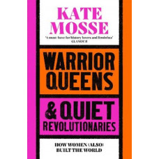 Warrior Queens & Quiet Revolutionaries: How Women (Also) Built the World