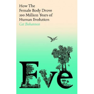 Eve: How The Female Body Drove 200 Million Years of Human Evolution *Women's Prize 2024 Longlist*