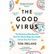 The Good Virus: The Mysterious Microbes that Rule Our World, Shape Our Health and Can Save Our Future