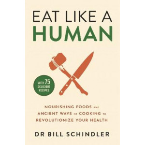 Eat Like a Human: Nourishing Foods and Ancient Ways of Cooking to Revolutionise Your Health