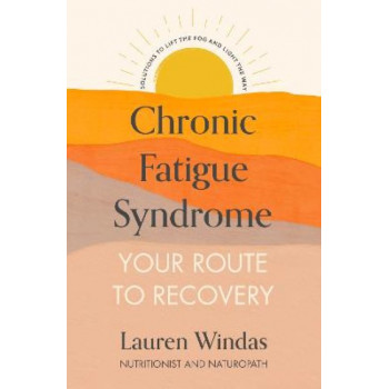 Chronic Fatigue Syndrome: Your Route to Recovery: Solutions to Lift the Fog and Light the Way