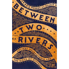 Between Two Rivers: Ancient Mesopotamia and the Birth of History