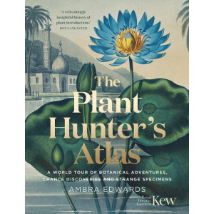 Plant-Hunter's Atlas:  World Tour of Botanical Adventures, Chance Discoveries and Strange Specimens