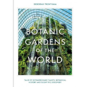 Botanic Gardens of the World: Tales of extraordinary plants, botanical history and scientific discovery