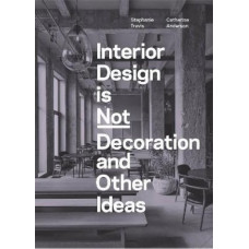 Interior Design is Not Decoration And Other Ideas: Explore the world of interior design all around you in 100 illustrated entries