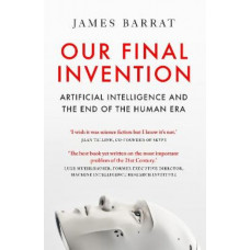 Our Final Invention: Artificial Intelligence and the End of the Human Era