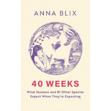 40 Weeks: What Humans and 81 Other Species Expect When They're Expecting
