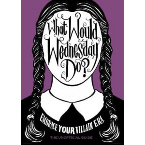 What Would Wednesday Do?: Embrace your villain era and thrive