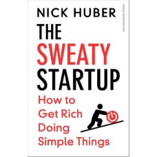 The Sweaty Startup: How to Get Rich Doing Simple Things