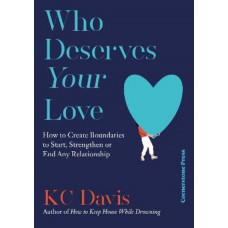 Who Deserves Your Love: How to Create Boundaries to Start, Strengthen or End Any Relationship