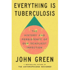 Everything Is Tuberculosis: The History and Persistence of Our Deadliest Infection