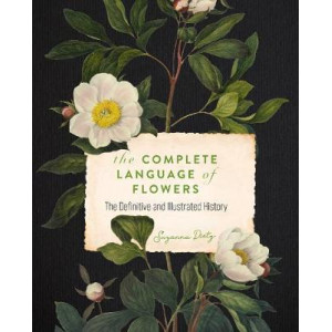 Complete Language of Flowers, The: A Definitive and Illustrated History