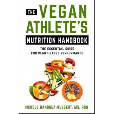 Vegan Athlete's Nutrition Handbook; The: The Essential Guide for Plant-Based Performance