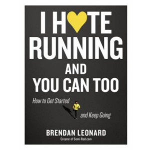 I Hate Running and You Can Too: How to Get Started, Keep Going, and Make Sense of an Irrational Passion