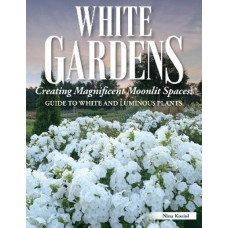 White Gardens: Creating Magnificent Moonlit Spaces: Guide to White and Luminous Plants