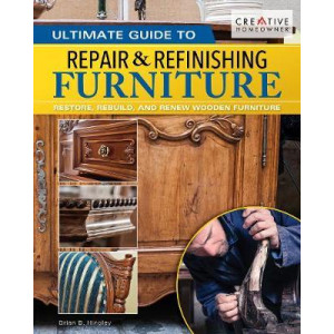 Ultimate Guide to Furniture Repair & Refinishing, 2nd Revised Edition: Restore, Rebuild, and Renew Wooden Furniture