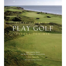 Fifty Places to Play Golf Before You Die: Golf Experts Share the World's Greatest Destinations