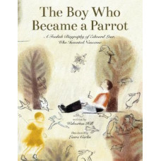 The Boy Who Became a Parrot: A Foolish Biography of Edward Lear, Who Invented Nonsense