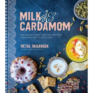Milk & Cardamom: Spectacular Cakes, Custards and More, Inspired by the Flavors of India