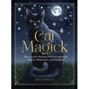 Cat Magick: Harness the Powers of Felines through History, Behaviors, and Familiars