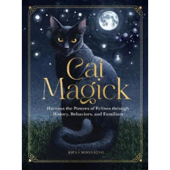Cat Magick: Harness the Powers of Felines through History, Behaviors, and Familiars