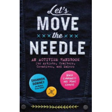 Let's Move the Needle: An Activism Handbook for Artists, Crafters, Creatives, and Makers; Build Community and Make Change!