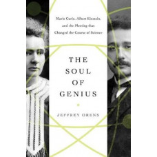 Soul of Genius, The : Marie Curie, Albert Einstein, and the Meeting that Changed the Course of Science