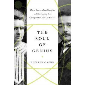 Soul of Genius, The : Marie Curie, Albert Einstein, and the Meeting that Changed the Course of Science