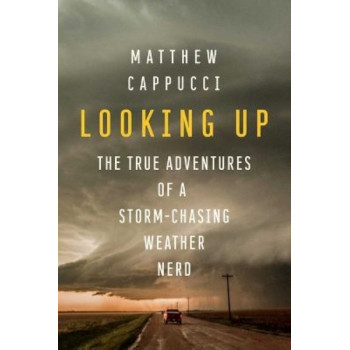 Looking Up: The True Adventures of a Storm-Chasing Weather Nerd