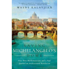 Saving Michelangelo's Dome: How Three Mathematicians and a Pope Sparked an Architectural Revolution
