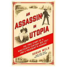 An Assassin in Utopia: The True Story of a Nineteenth-Century Sex Cult and a President's Murder