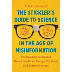 Stickler's Guide to Science in the Age of Misinformation: The Real Science Behind Hacky Headlines, Crappy Clickbait and Suspect Sources