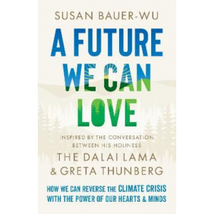 A Future We Can Love: How We Can Reverse the Climate Crisis with the Power of Our Hearts and Minds