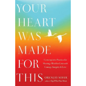Your Heart Was Made For This: Contemplative Practices for Meeting a World in Crisis with Courage, Integrity, and Love