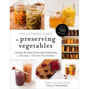 Ultimate Guide to Preserving Vegetables, The: Canning, Pickling, Fermenting, Dehydrating and Freezing Your Favorite Fresh Produce