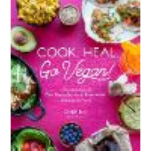 Cook. Heal. Go Vegan!: A Delicious Guide to Plant-Based Cooking for Better Health and a Better World