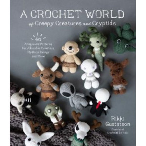 Crochet World of Creepy Creatures and Cryptids, A: 40 Amigurumi Patterns for Adorable Monsters, Mythical Beings and More