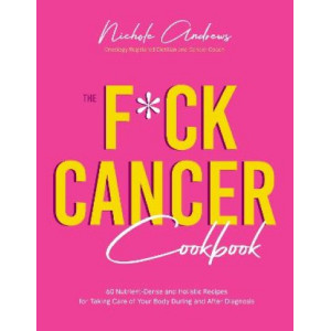 The F*ck Cancer Cookbook: 60 Nutrient-Dense and Holistic Recipes