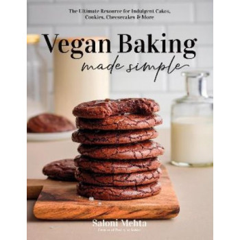 Vegan Baking Made Simple: The Ultimate Resource for Indulgent Cakes, Cookies, Cheesecakes & More