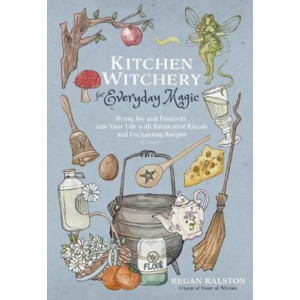 Kitchen Witchery for Everyday Magic: Bring Joy and Positivity into Your Life with Restorative Rituals and Enchanting Recipes