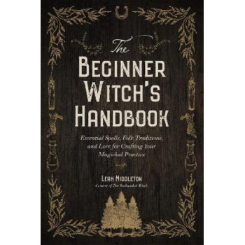 The Beginner Witch's Handbook: Essential Spells, Folk Traditions, and Lore for Crafting Your Magickal Practice