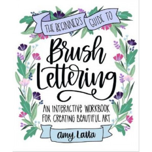 The Beginner's Guide to Brush Lettering: An Interactive Workbook for Creating Beautiful Art